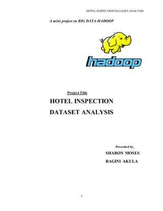 HOTEL INSPECTION DATASET ANALYSIS
1
A mini project on BIG DATA-HADOOP
Project Title
HOTEL INSPECTION
DATASET ANALYSIS
Presented by,
SHARON MOSES
RAGINI AKULA
 