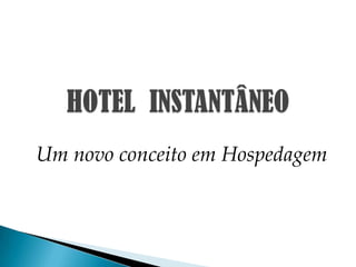 HOTEL  INSTANTÂNEO Um novo conceito em Hospedagem 