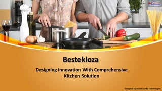 Bestekloza
Designing Innovation With Comprehensive
Kitchen Solution
Designed by Avant Garde Technologies
 