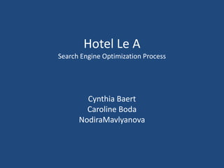 Hotel Le ASearch Engine Optimization ProcessCynthia BaertCaroline BodaNodiraMavlyanova 