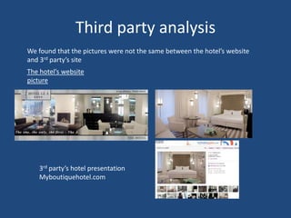 Third party analysisThird party analysisWe found that the pictures were not the same between the hotel’s website and 3rd party’s siteThe hotel’s website picture3rd party’s hotel presentation Myboutiquehotel.com