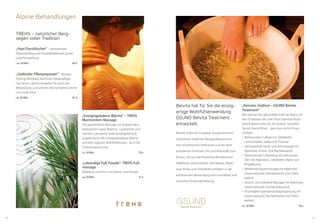 1110
Alpine Behandlungen
„Energiegeladene Wärme“ – TREHS
Marmorstein Massage
Die ganzheitliche Massage mit original natur-
belassenem Laaser Marmor, Lavasteinen und
warmen Latschenöl wirkt beruhigend und
ausgleichend. Mit energiegeladener Wärme
und dem eigenen Wohlfühltempo – ab in die
Tiefenentspannung!
ca. 50 Min. 	 70 €
„Lebendige Fuß-Freude“- TREHS Fuß-
massage
Belebend und frisch mit Sarner Latschengel
ca. 25 Min.	 37 €
TREHS – natürlicher Berg­
segen voller Tradition
„Haut Durstlöscher“ – aktivierendes
Körperpeeling und muskelbelebende Sarner
Latschenpackung
ca. 50 Min.	 60 €
„Südtiroler Pflanzenpower“ – Bürsten-
Peeling, Whirlbad, Nachruhe, Körperpflege
Die Sarner Latsche begleitet Sie durch die
Behandlung und schenkt eine komplett weiche
und vitale Haut
ca. 50 Min. 	 87 €
„Reinstes Südtirol – GSUND Belvita
Treatment“
Wir machen die gebündelte Kraft der Natur mit
den Produkten der Linie Phyto Staminal Rosal-
pina & alpine herbs für Sie spürbar. Genießen
Sie ein Gsund Ritual – ganz pur und echt aus
Südtirol:
•	 Wohltuendes Fußbad mit Zirbelkiefer,
Latschen­kiefer, Salbei und Thymian
•	 Stimulierende Hand- und Armmassage mit
Alpenrose, Arnika- und Nachtkerzenöl
•	 Vitalisierendes Fußpeeling mit ätherischen
Ölen der Alpenrose, Zirbelkiefer, Malve und
Ringelblume
•	 Belebende Körpermassage mit Alpenrose,
Johanniskrautöl, Nachtkerzenöl und Zirbel­
kieferöl
•	 Gesicht und Dekolleté Massage mit Alpenrose,
Johanniskrautöl und Nachtkerzenöl
•	 Feuchtigkeit spendende Körperpackung mit
Johanniskrautöl, Nachtkerzenöl und Zirbel­
kieferöl
ca. 50 Min.	 78 €
Reinste Südtiroler Produkte. Ausgehend vom
naturreinen Südtiroler Bergquellwasser kom-
men einheimische Heilkräuter und die darin
enthaltenen Essenzen, Öle und Wirkstoffe zum
Einsatz. Die aus der Kräuterkunde bekannten
Heilkräuter Johanniskraut, Nachtkerze, Alpen-
rose, Arnika und Zirbelkiefer entfalten in der
wohltuenden Behandlung ihre Gesundheit und
Schönheit fördernde Wirkung.
Belvita hat für Sie die einzig-
artige Wohlfühlanwendung
GSUND Belvita Treatment
entwickelt.
 