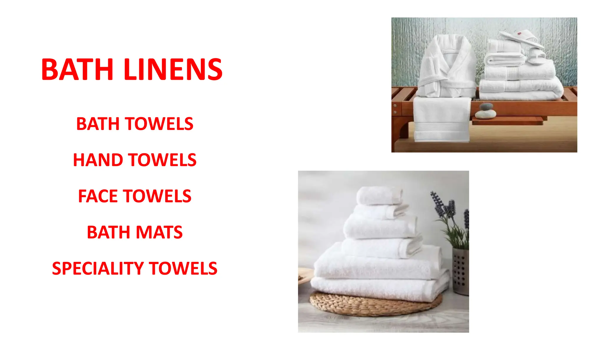 BATH LINENS
BATH TOWELS
HAND TOWELS
FACE TOWELS
BATH MATS
SPECIALITY TOWELS
 