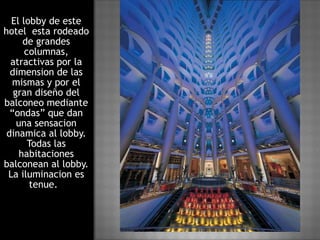 El lobby de este hotel  esta rodeado de grandes columnas, atractivas por la dimension de las mismas y por el gran diseño del balconeo mediante “ondas” que dan una sensacion dinamica al lobby. Todas las habitaciones balconean al lobby. La iluminacion es tenue.  
