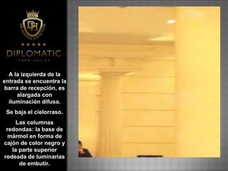 A la izquierda de la entrada se encuentra la barra de recepción, es alargada con iluminación difusa. Se baja el cielorraso.  Las columnas redondas: la base de mármol en forma de cajón de color negro y la parte superior rodeada de luminarias de embutir. 