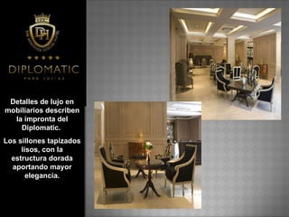 Detalles de lujo en mobiliarios describen la impronta del Diplomatic.   Los sillones tapizados lisos, con la estructura dorada aportando mayor elegancia.   