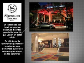 En la fachada del hotel, se pueden observar distintos tipos de iluminación, que varían en color calido. En el interior la iluminación general es mas tenue, con elementos puntuales como se pueden ver en las columnas   