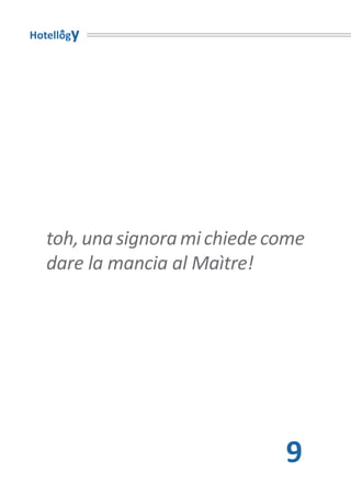 Hotellogy




   toh, una signora mi chiede come
   dare la mancia al Maìtre!




                               9
 