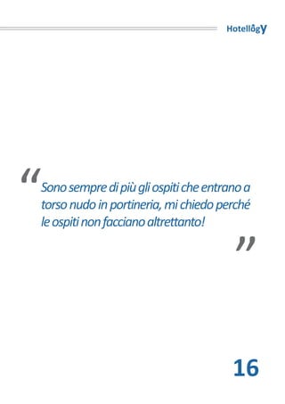 Hotellogy




“
Sono sempre di più gli ospiti che entrano a
torso nudo in portineria, mi chiedo perché
le ospiti non facciano altrettanto!
                                       “

                                       16
 