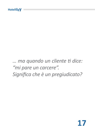 Hotellogy




   … ma quando un cliente ti dice:
   “mi pare un carcere”.
   Significa che è un pregiudicato?




                                17
 
