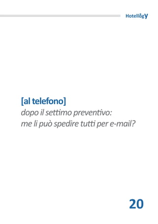 Hotellogy




[al telefono]
dopo il settimo preventivo:
me li può spedire tutti per e-mail?




                                 20
 