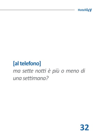 Hotellogy




[al telefono]
ma sette notti è più o meno di
una settimana?




                            32
 