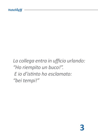 Hotellogy




   La collega entra in ufficio urlando:
   “Ho riempito un buco!”.
    E io d’istinto ho esclamato:
   “bei tempi!”




                                    3
 