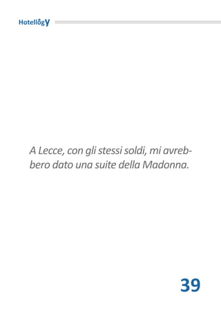Hotellogy




   A Lecce, con gli stessi soldi, mi avreb-
   bero dato una suite della Madonna.




                                        39
 