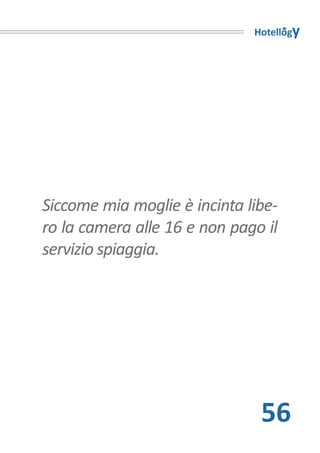 Hotellogy




Siccome mia moglie è incinta libe-
ro la camera alle 16 e non pago il
servizio spiaggia.




                               56
 