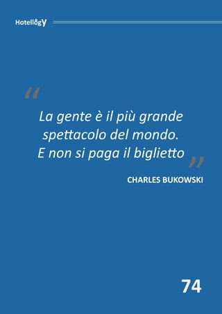 Hotellogy




 “    La gente è il più grande
       spettacolo del mondo.       “
      E non si paga il biglietto
						
                     CHARLES BUKOWSKI




                                74
 
