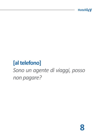 Hotellogy




[al telefono]
Sono un agente di viaggi, posso
non pagare?




                            8
 