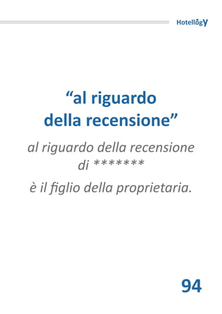 Hotellogy




     “al riguardo
   della recensione”
al riguardo della recensione
           di *******
è il figlio della proprietaria.




                            94
 