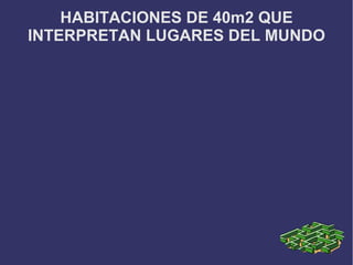 HABITACIONES DE 40m2 QUE
INTERPRETAN LUGARES DEL MUNDO
 