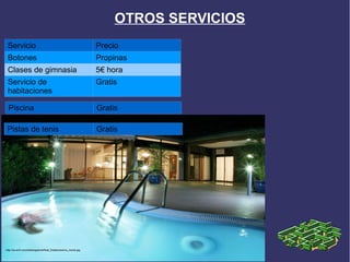 OTROS SERVICIOS
 Servicio                                                        Precio
 Botones                                                         Propinas
 Clases de gimnasia                                              5€ hora
 Servicio de                                                     Gratis
 habitaciones

  Piscina                                                        Gratis

 Pistas de tenis                                                 Gratis




http://es.anfi.com/media/galeria/Real_Estate/piscina_noche.jpg
 