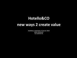 Hotello&CO new ways 2 create value Hotellotop, Amsterdam 13 januari 2010 Esther Binkhorst Co-creations SL 