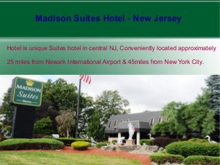 Madison Suites Hotel - New Jersey
Hotel is unique Suites hotel in central NJ, Conveniently located approximately
25 miles from Newark International Airport & 45miles from New York City.
 