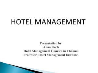 Presentation by
Anna Koch
Hotel Management Courses in Chennai
Professor, Hotel Management Institute.
HOTEL MANAGEMENT
 