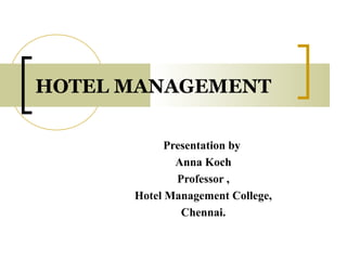 HOTEL MANAGEMENT
Presentation by
Anna Koch
Professor ,
Hotel Management College,
Chennai.
 