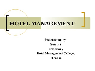HOTEL MANAGEMENT
Presentation by
Sunitha
Professor ,
Hotel Management College,
Chennai.
 