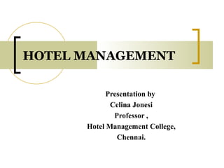 HOTEL MANAGEMENT
Presentation by
Celina Jonesi
Professor ,
Hotel Management College,
Chennai.
 