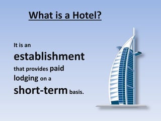 What is a Hotel?
It is an
establishment
that provides paid
lodging on a
short-termbasis.
 