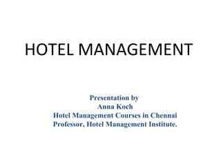Presentation by
Anna Koch
Hotel Management Courses in Chennai
Professor, Hotel Management Institute.
HOTEL MANAGEMENT
 