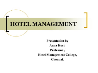 HOTEL MANAGEMENT
Presentation by
Anna Koch
Professor ,
Hotel Management College,
Chennai.
 