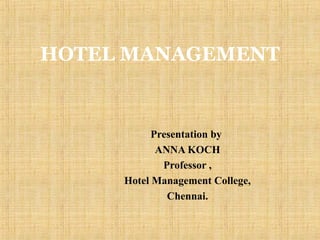 HOTEL MANAGEMENT
Presentation by
ANNA KOCH
Professor ,
Hotel Management College,
Chennai.
 