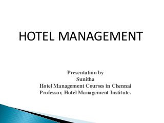 Presentation by
Sunitha
Hotel Management Courses in Chennai
Professor, Hotel Management Institute.
HOTEL MANAGEMENT
 