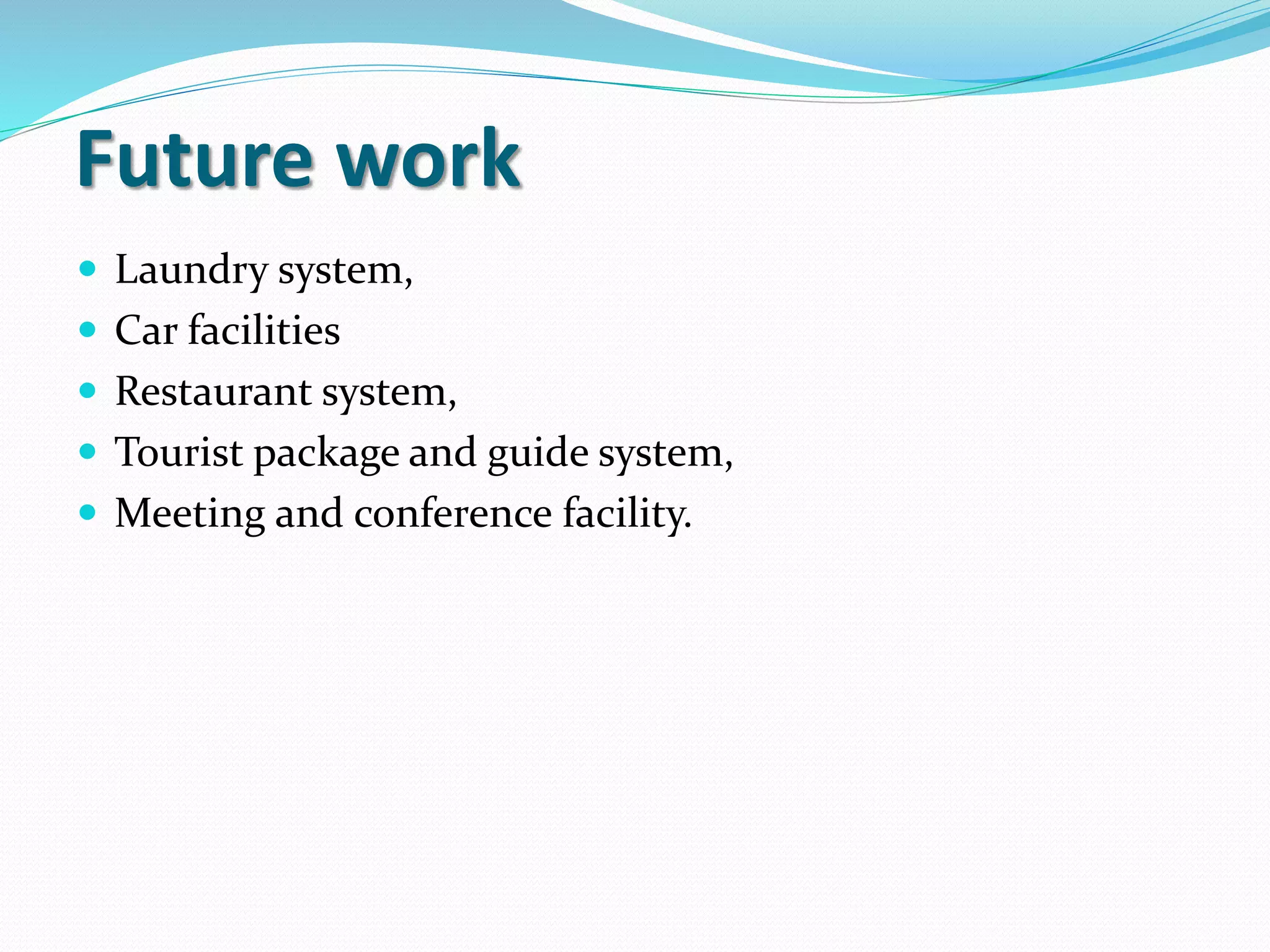 Future work
 Laundry system,
 Car facilities
 Restaurant system,
 Tourist package and guide system,
 Meeting and conference facility.
 
