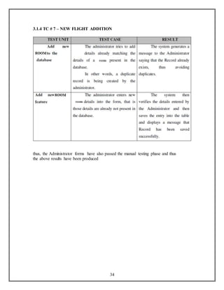 3.1.4 TC # 7 – NEW FLIGHT ADDITION 
thus, the Administrator forms have also passed the manual testing phase and thus 
the above results have been produced 
34 
 