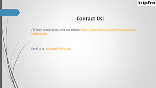 Contact Us:
For more details, please visit our website: https://www.tripfro.com/hotel-management-
software.php
Email Us at: contact@tripfro.com
 