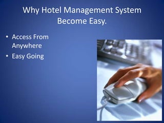 Why Hotel Management System
Become Easy.
• Access From
Anywhere
• Easy Going