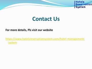 Contact Us
For more details, Pls visit our website
https://www.hotelsreservationsystem.com/hotel-management-
system
 