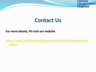 Contact Us
For more details, Pls visit our website
https://www.hotelsreservationsystem.com/hotel-management-
system
 