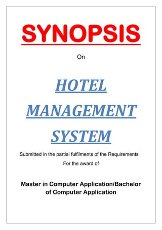 SYNOPSIS
On
HOTEL
MANAGEMENT
SYSTEM
Submitted in the partial fulfilments of the Requirements
For the award of
Master in Computer Application/Bachelor
of Computer Application
 