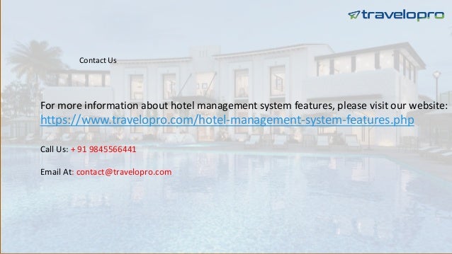 Contact Us
For more information about hotel management system features, please visit our website:
https://www.travelopro.com/hotel-management-system-features.php
Call Us: + 91 9845566441
Email At: contact@travelopro.com
 