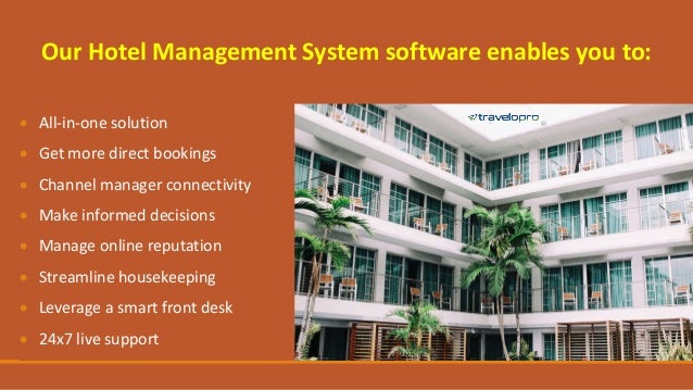Our Hotel Management System software enables you to:
 All-in-one solution
 Get more direct bookings
 Channel manager connectivity
 Make informed decisions
 Manage online reputation
 Streamline housekeeping
 Leverage a smart front desk
 24x7 live support
 