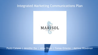 Paolo Catane | Jennifer Dar | Alisa Olson | Tomas Oriente | Melissa Woodman
Integrated Marketing Communications Plan
 