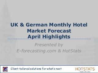 Client-tailored solutions for what’s next
UK & German Monthly Hotel
Market Forecast
April Highlights
Presented by
E-forecasting.com & HotStats
 