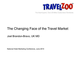 www.travelzoo.co.uk 1
The Deal Experts. Over 26 Million Subscribers Worldwide.
The Changing Face of the Travel Market
Joel Brandon-Bravo, UK MD
National Hotel Marketing Conference, June 2014
 