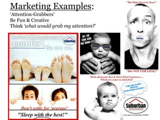 Marketing Examples:
‘Attention-Grabbers’
Be Fun & Creative
Think ‘what would grab my attention?’
 