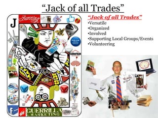 “Jack of all Trades”
“Jack of all Trades”
•Versatile
•Organized
•Involved
•Supporting Local Groups/Events
•Volunteering
 