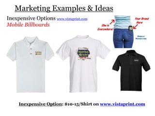 Inexpensive Options www.vistaprint.com
Mobile Billboards
Inexpensive Option: $10-15/Shirt on www.vistaprint.com
Marketing Examples & Ideas
 